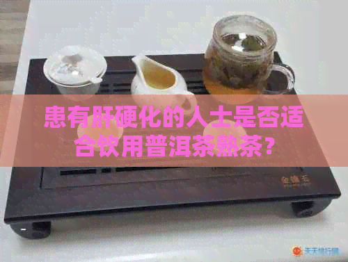 患有肝硬化的人士是否适合饮用普洱茶熟茶？