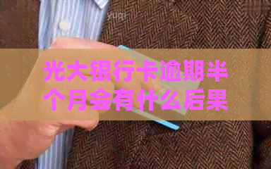 光大银行卡逾期半个月会有什么后果？是否会被封卡？如何解决逾期问题？