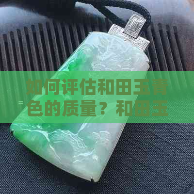 如何评估和田玉青色的质量？和田玉中有青色的吗？