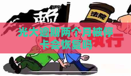 光大逾期两个月被停卡会恢复吗