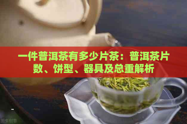 一件普洱茶有多少片茶：普洱茶片数、饼型、器具及总重解析