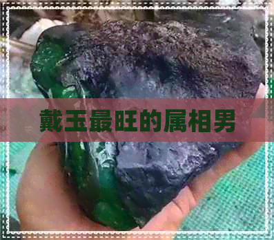 戴玉最旺的属相男