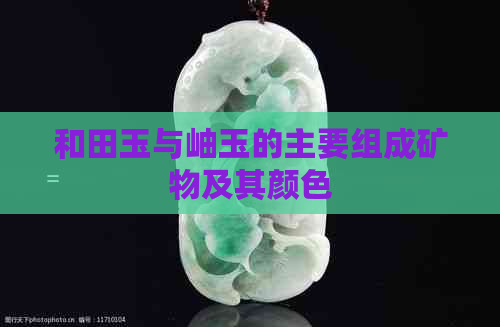 和田玉与岫玉的主要组成矿物及其颜色