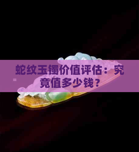 蛇纹玉镯价值评估：究竟值多少钱？