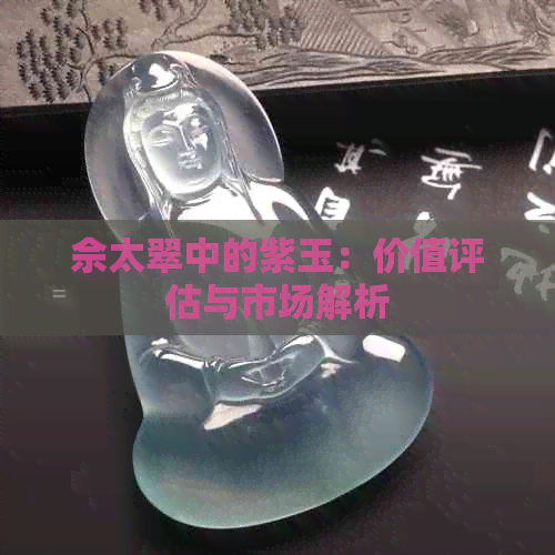 佘太翠中的紫玉：价值评估与市场解析