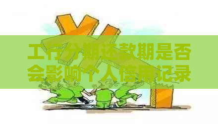 工行分期还款期是否会影响个人信用记录？