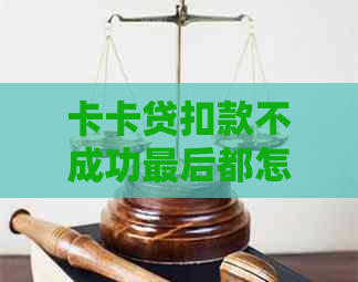 卡卡贷扣款不成功最后都怎么解决的：没有自动扣款怎么办