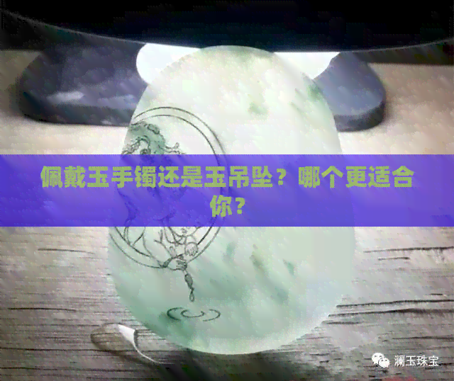 佩戴玉手镯还是玉吊坠？哪个更适合你？