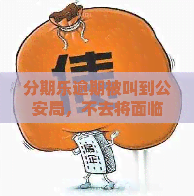 逾期被叫到公安局，不去将面临网上追逃的风险