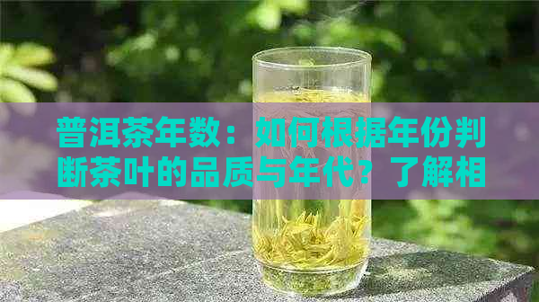 普洱茶年数：如何根据年份判断茶叶的品质与年代？了解相关因素和鉴别方法