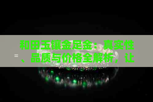 和田玉镶金足金：真实性、品质与价格全解析，让你一目了然！