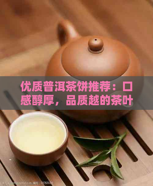 优质普洱茶饼推荐：口感醇厚，品质越的茶叶佳品