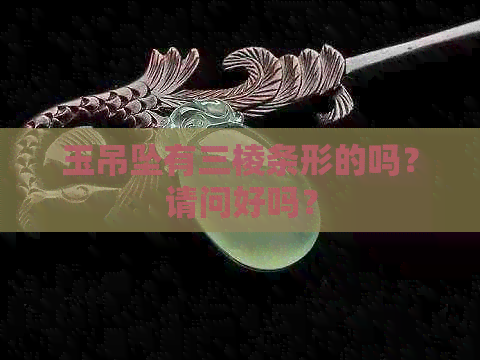 玉吊坠有三棱条形的吗？请问好吗？