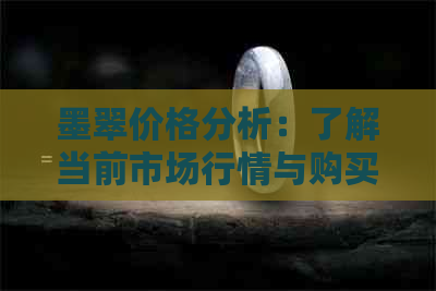 墨翠价格分析：了解当前市场行情与购买建议