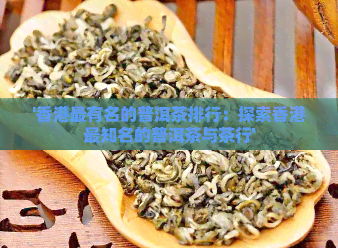 '最有名的普洱茶排行：探索最知名的普洱茶与茶行'