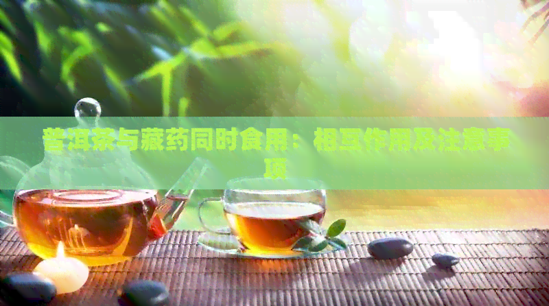 普洱茶与藏药同时食用：相互作用及注意事项