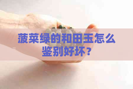 菠菜绿的和田玉怎么鉴别好坏？