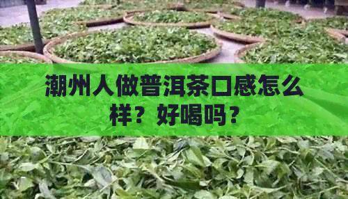 潮州人做普洱茶口感怎么样？好喝吗？