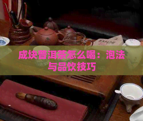 成块普洱茶怎么喝：泡法与品饮技巧