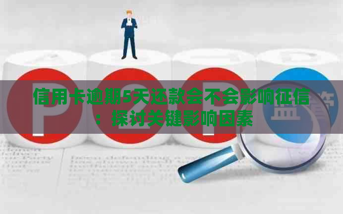 信用卡逾期5天还款会不会影响：探讨关键影响因素