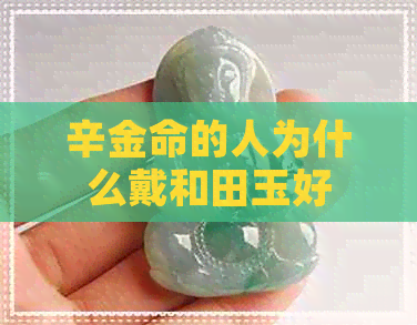 辛金命的人为什么戴和田玉好