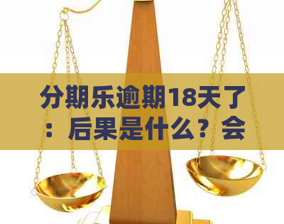 逾期18天了：后果是什么？会被告上法庭吗？