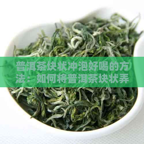 普洱茶块状冲泡好喝的方法：如何将普洱茶块状弄碎并泡出美味？