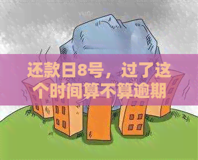 还款日8号，过了这个时间算不算逾期？