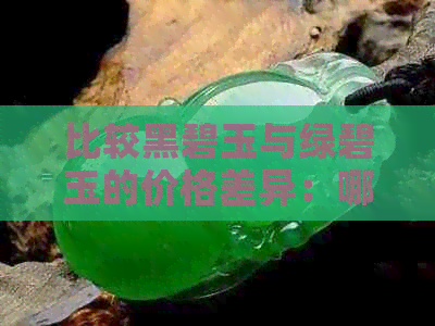 比较黑碧玉与绿碧玉的价格差异：哪个更昂贵？