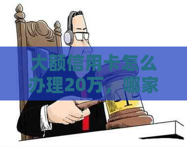 大额信用卡怎么办理20万，哪家银行好申请？大额信用卡额度与骗局经验分享