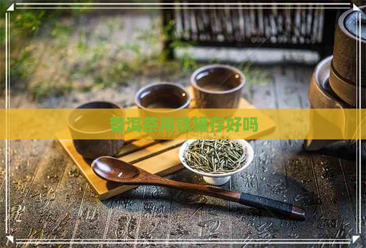 普洱茶用铁罐存好吗