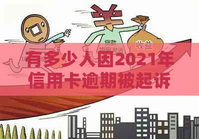 有多少人因2021年信用卡逾期被起诉？被起诉后如何解决？