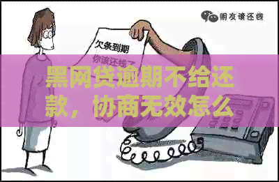 黑网贷逾期不给还款，协商无效怎么办？