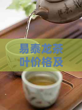 易泰龙茶叶价格及品种全面解析：如何选择最适合您的茶品？