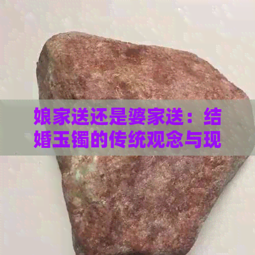 娘家送还是婆家送：结婚玉镯的传统观念与现代实践