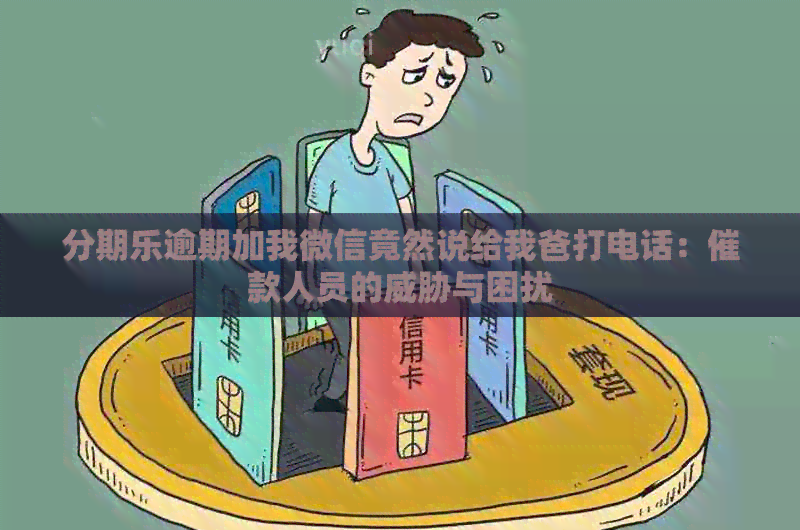 逾期加我微信竟然说给我爸打电话：催款人员的与困扰