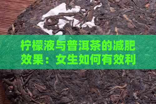 柠檬液与普洱茶的减肥效果：女生如何有效利用这两种饮品实现瘦身目标？