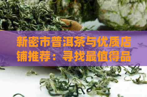 新密市普洱茶与优质店铺推荐：寻找最值得品尝的普洱茶店