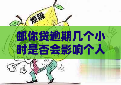 邮你贷逾期几个小时是否会影响个人？解答与影响因素分析