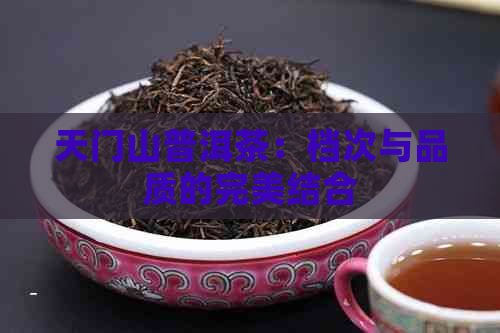 天门山普洱茶：档次与品质的完美结合