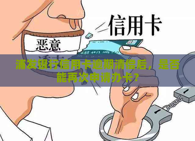 浦发银行信用卡逾期清偿后，是否能再次申请办卡？