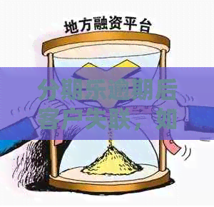 逾期后客户失联，如何妥善处理并解决问题？