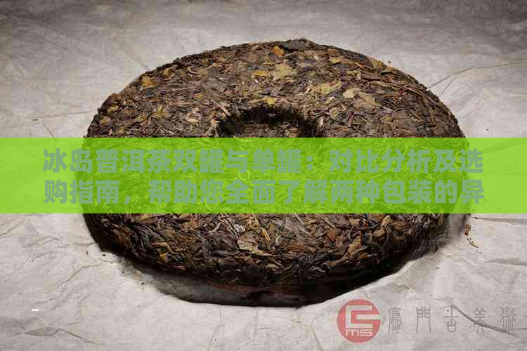 冰岛普洱茶双罐与单罐：对比分析及选购指南，帮助您全面了解两种包装的异同