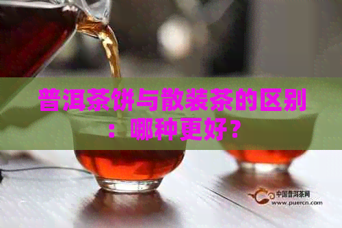 普洱茶饼与散装茶的区别：哪种更好？