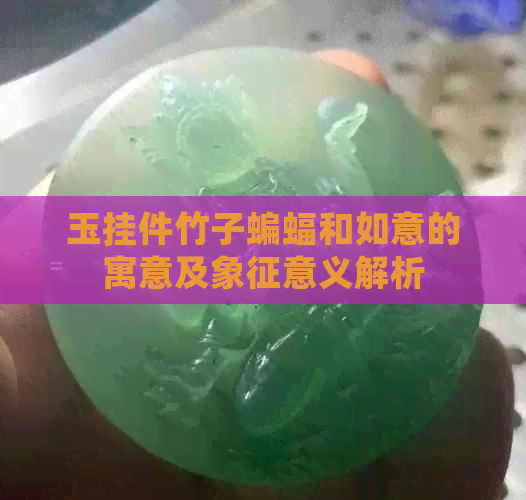 玉挂件竹子蝙蝠和如意的寓意及象征意义解析