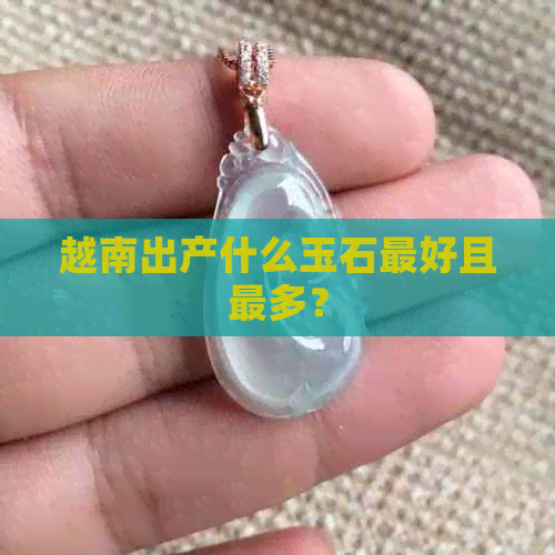 越南出产什么玉石更好且最多？