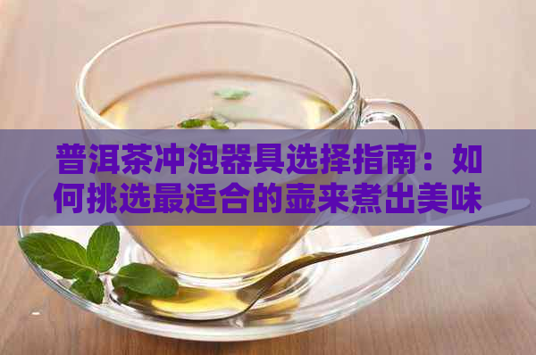 普洱茶冲泡器具选择指南：如何挑选最适合的壶来煮出美味的普洱茶？