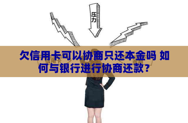 欠信用卡可以协商只还本金吗 如何与银行进行协商还款？