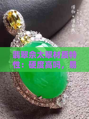 翡翠佘太翠材质特性：硬度高吗，易碎吗？