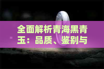 全面解析青海黑青玉：品质、鉴别与购买指南